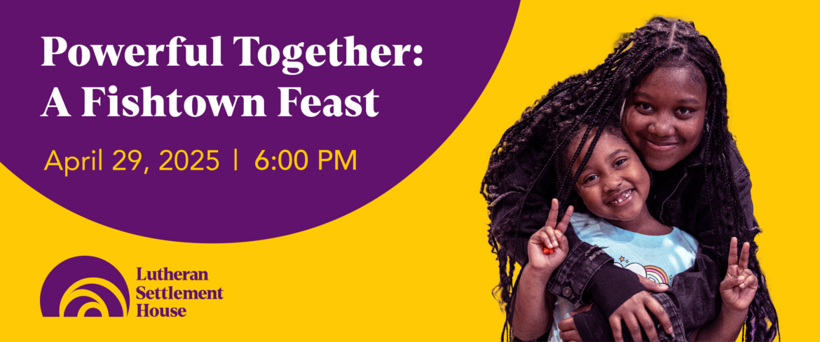 A banner reading Powerful Together: A Fishtown Feast with the line April 29, 2025 at 6:00pm underneath it. On the right of the text, a woman hugs a girl who is posing for the camera.